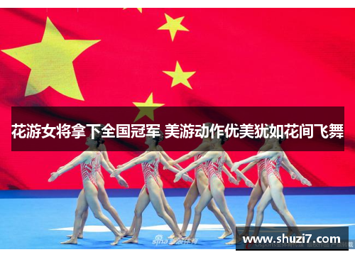 花游女将拿下全国冠军 美游动作优美犹如花间飞舞